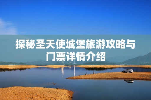 探秘圣天使城堡旅游攻略与门票详情介绍