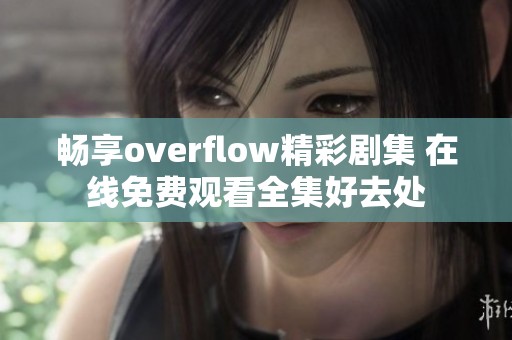 畅享overflow精彩剧集 在线免费观看全集好去处