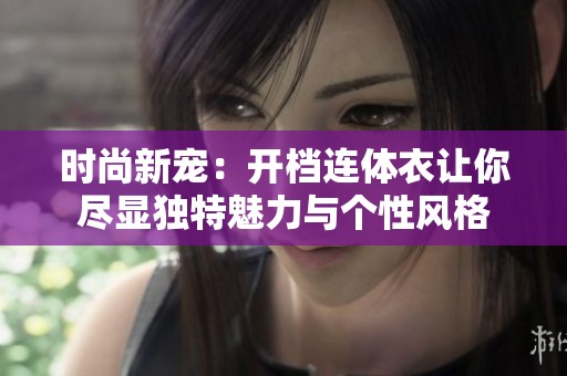 时尚新宠：开档连体衣让你尽显独特魅力与个性风格