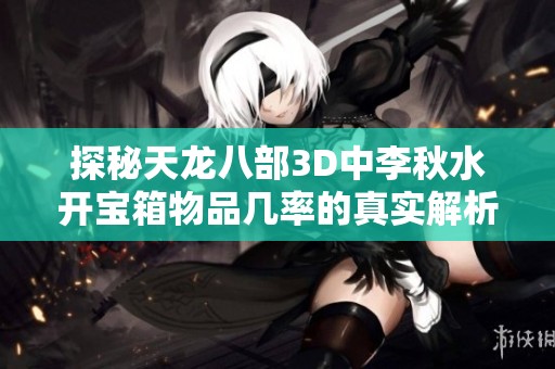 探秘天龙八部3D中李秋水开宝箱物品几率的真实解析