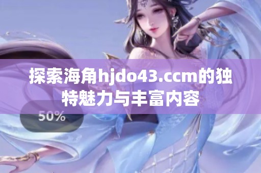 探索海角hjdo43.ccm的独特魅力与丰富内容