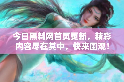 今日黑料网首页更新，精彩内容尽在其中，快来围观！