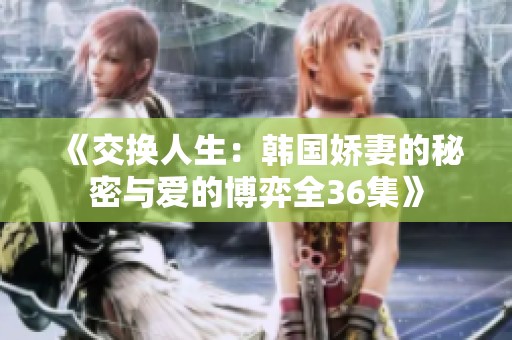 《交换人生：韩国娇妻的秘密与爱的博弈全36集》