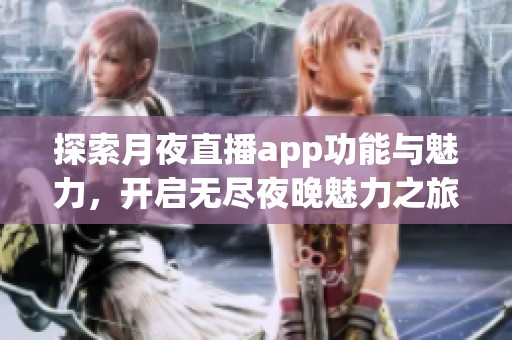 探索月夜直播app功能与魅力，开启无尽夜晚魅力之旅
