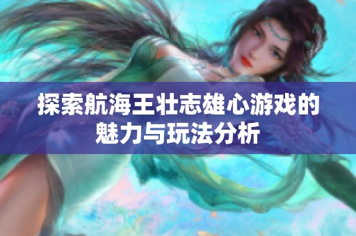 探索航海王壮志雄心游戏的魅力与玩法分析