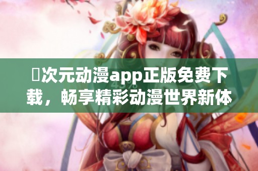 囧次元动漫app正版免费下载，畅享精彩动漫世界新体验