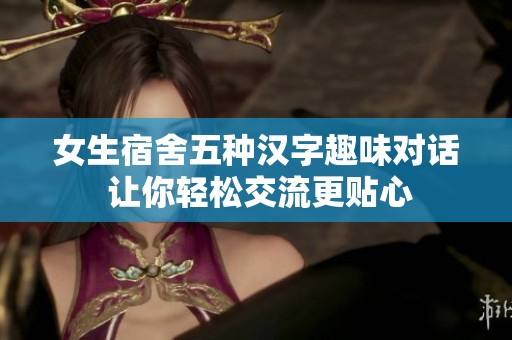 女生宿舍五种汉字趣味对话 让你轻松交流更贴心