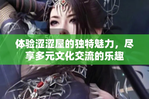 体验涩涩屋的独特魅力，尽享多元文化交流的乐趣