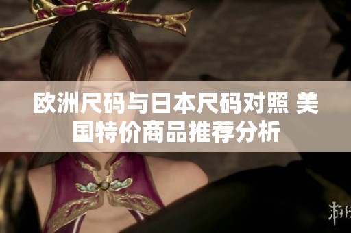 欧洲尺码与日本尺码对照 美国特价商品推荐分析
