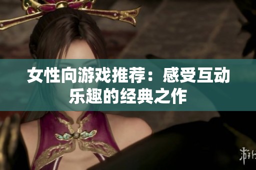 女性向游戏推荐：感受互动乐趣的经典之作