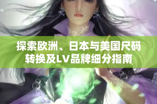 探索欧洲、日本与美国尺码转换及LV品牌细分指南