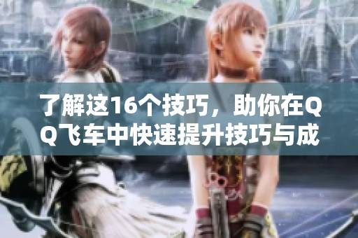 了解这16个技巧，助你在QQ飞车中快速提升技巧与成绩