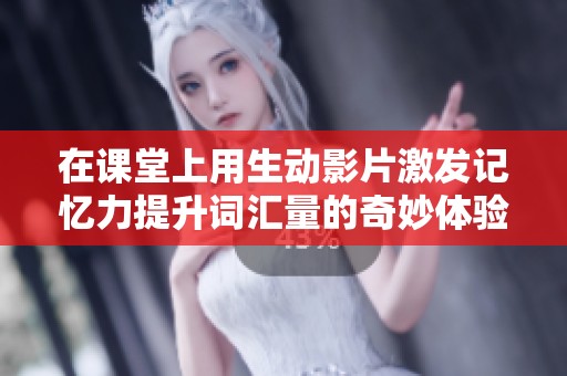 在课堂上用生动影片激发记忆力提升词汇量的奇妙体验