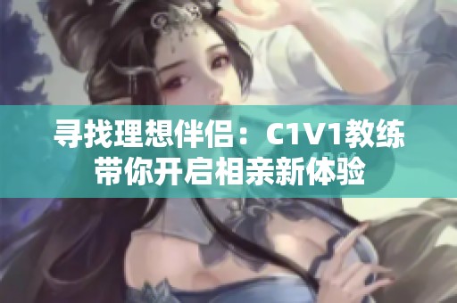 寻找理想伴侣：C1V1教练带你开启相亲新体验