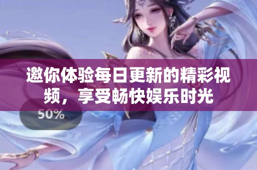 邀你体验每日更新的精彩视频，享受畅快娱乐时光