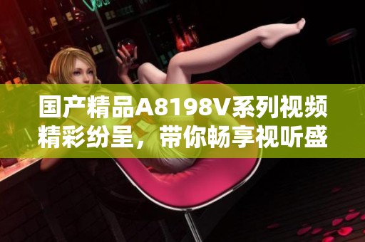 国产精品A8198V系列视频精彩纷呈，带你畅享视听盛宴