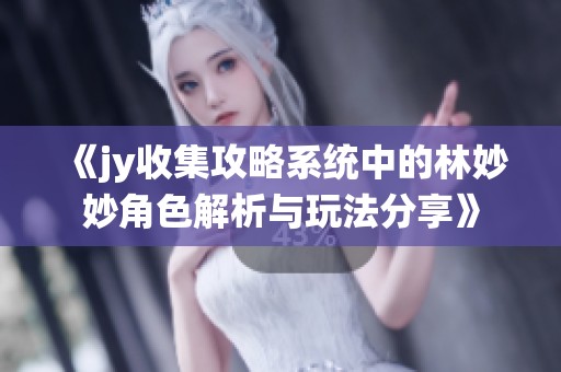 《jy收集攻略系统中的林妙妙角色解析与玩法分享》