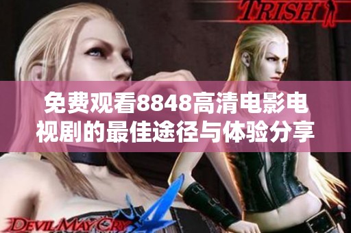 免费观看8848高清电影电视剧的最佳途径与体验分享