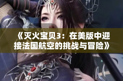 《灭火宝贝3：在美版中迎接法国航空的挑战与冒险》