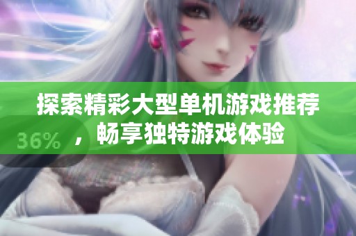 探索精彩大型单机游戏推荐，畅享独特游戏体验
