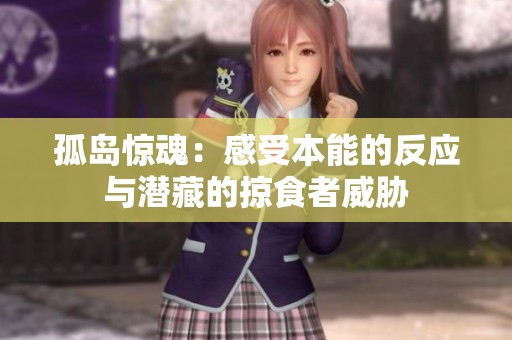 孤岛惊魂：感受本能的反应与潜藏的掠食者威胁