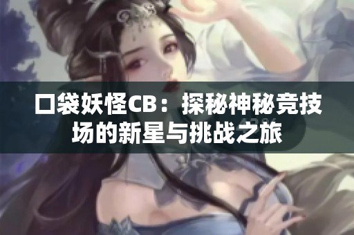 口袋妖怪CB：探秘神秘竞技场的新星与挑战之旅