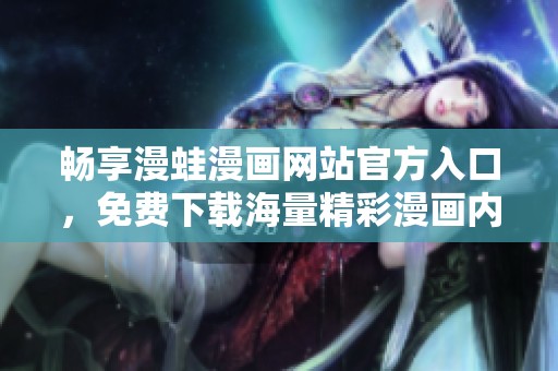 畅享漫蛙漫画网站官方入口，免费下载海量精彩漫画内容