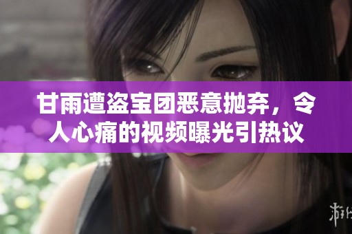 甘雨遭盗宝团恶意抛弃，令人心痛的视频曝光引热议