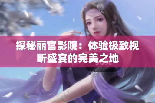 探秘丽宫影院：体验极致视听盛宴的完美之地