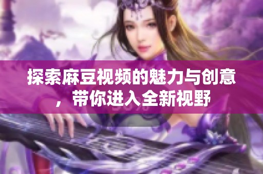 探索麻豆视频的魅力与创意，带你进入全新视野