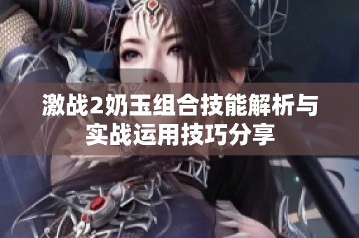 激战2奶玉组合技能解析与实战运用技巧分享