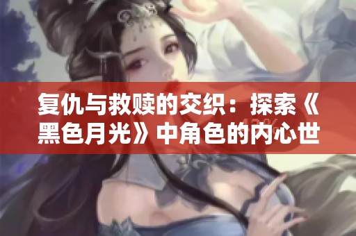 复仇与救赎的交织：探索《黑色月光》中角色的内心世界与深意