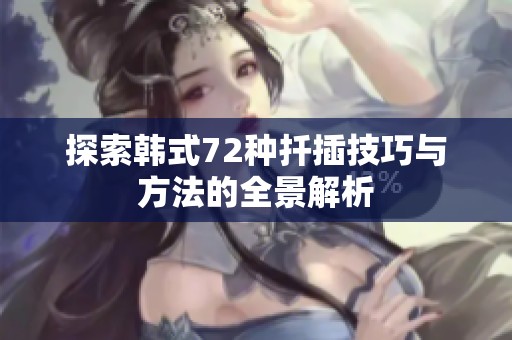 探索韩式72种扦插技巧与方法的全景解析