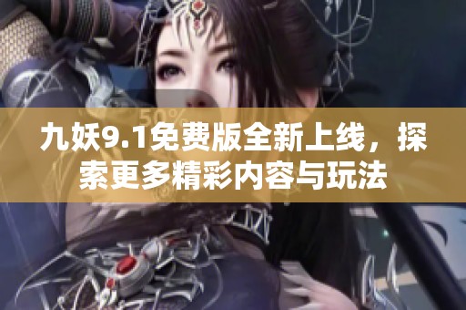 九妖9.1免费版全新上线，探索更多精彩内容与玩法