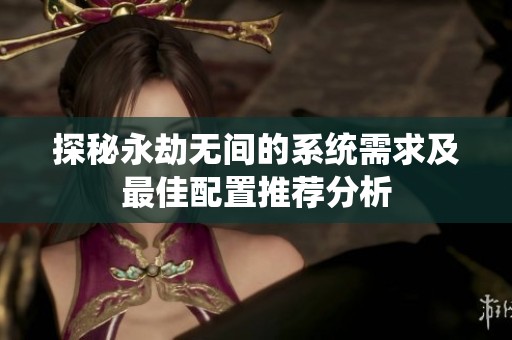 探秘永劫无间的系统需求及最佳配置推荐分析