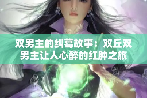 双男主的纠葛故事：双丘双男主让人心醉的红肿之旅