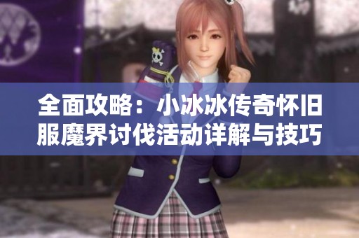 全面攻略：小冰冰传奇怀旧服魔界讨伐活动详解与技巧分享
