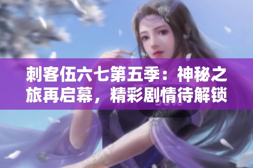 刺客伍六七第五季：神秘之旅再启幕，精彩剧情待解锁