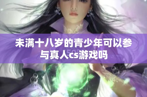 未满十八岁的青少年可以参与真人cs游戏吗