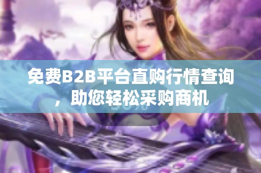 免费B2B平台直购行情查询，助您轻松采购商机