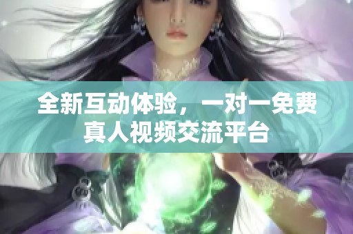 全新互动体验，一对一免费真人视频交流平台