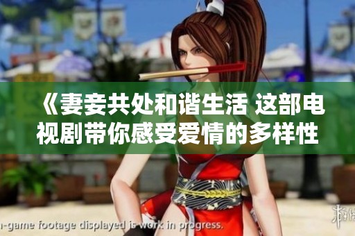 《妻妾共处和谐生活 这部电视剧带你感受爱情的多样性》