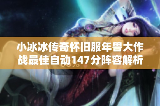 小冰冰传奇怀旧服年兽大作战最佳自动147分阵容解析
