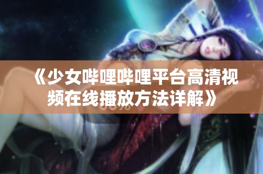 《少女哔哩哔哩平台高清视频在线播放方法详解》