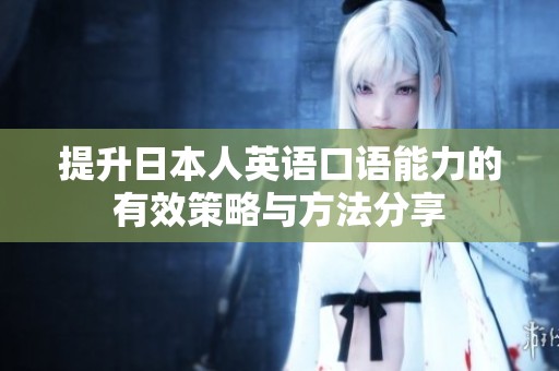 提升日本人英语口语能力的有效策略与方法分享