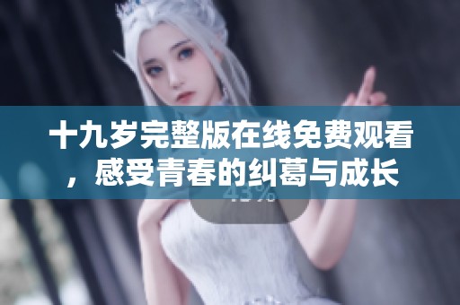 十九岁完整版在线免费观看，感受青春的纠葛与成长