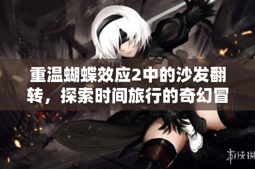 重温蝴蝶效应2中的沙发翻转，探索时间旅行的奇幻冒险