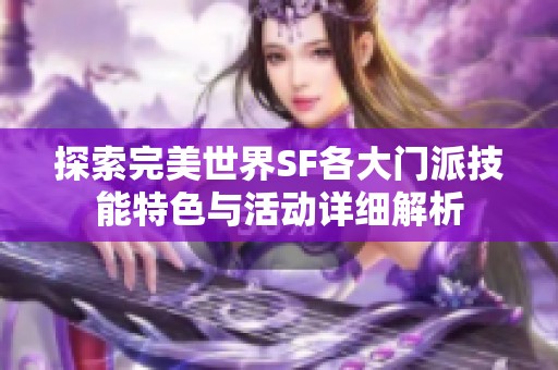 探索完美世界SF各大门派技能特色与活动详细解析
