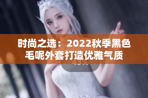 时尚之选：2022秋季黑色毛呢外套打造优雅气质