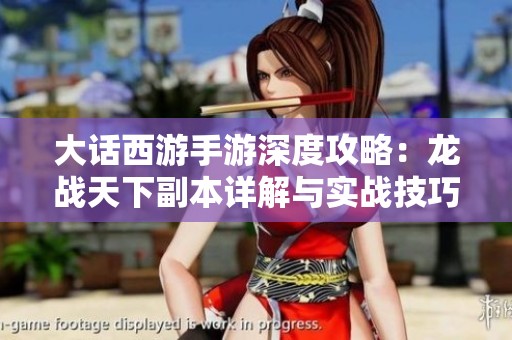 大话西游手游深度攻略：龙战天下副本详解与实战技巧全解析